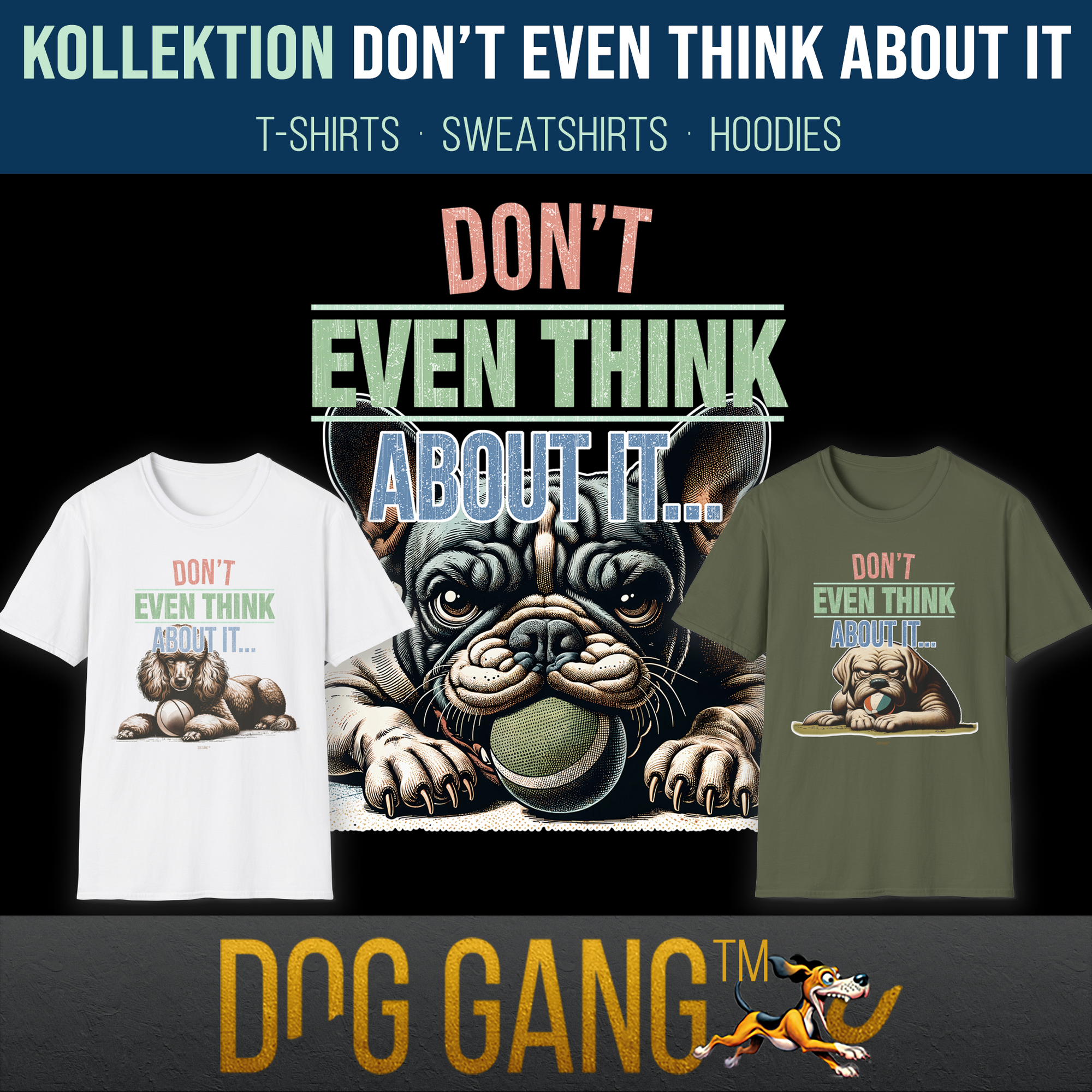 Hauptbild zur Kollektion "DON'T EVEN THINK ABOUT IT" zeigt die witzige Illustration einer französischen Bulldogge, die einen Ballim Maul  hält, und dem Text „Dont Even Think About It“. Zwei T-Shirts aus der gleichen Serie daneben. Dog Gang-Logo unten.