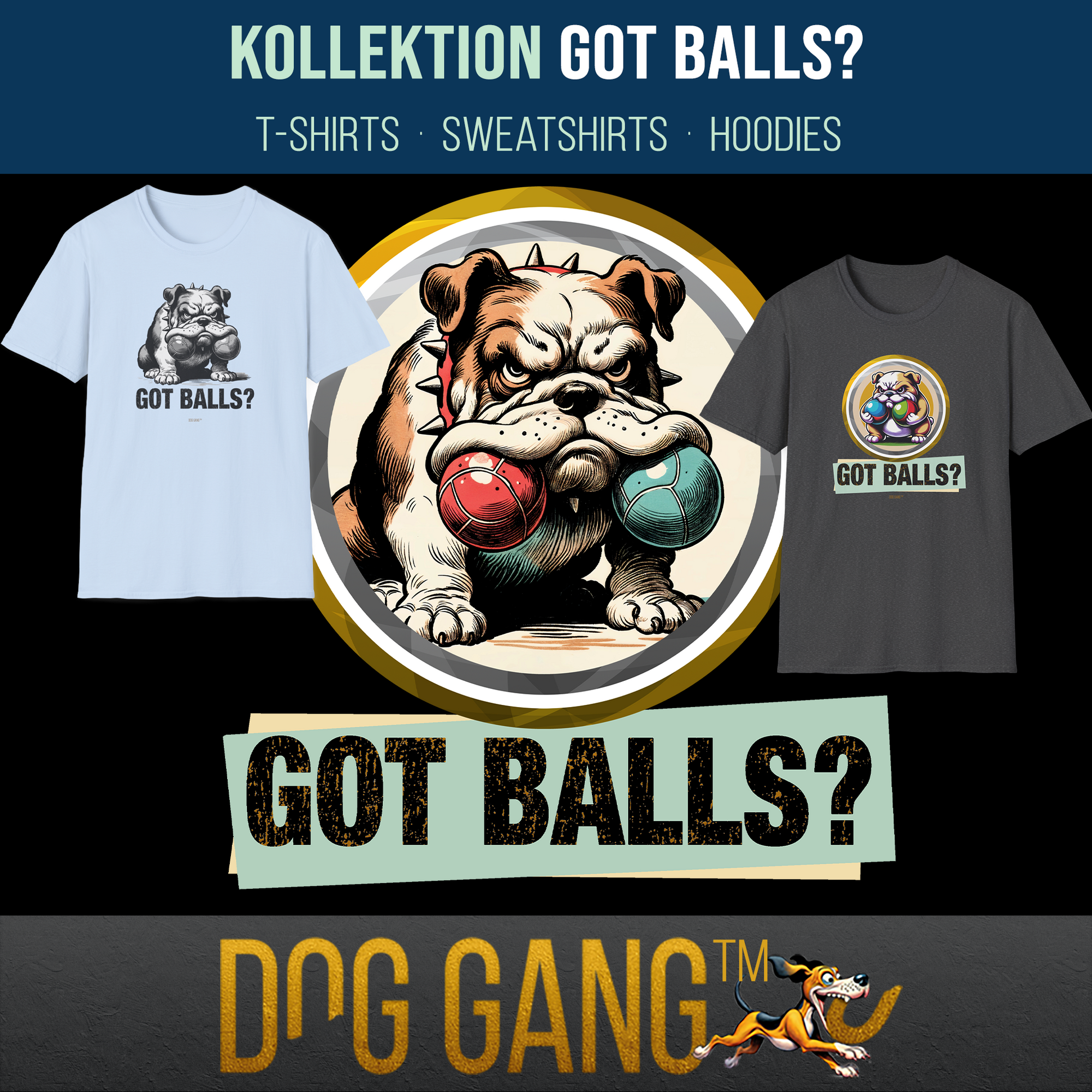 Hauptbild zur Kollektion "GOT BALLS?" mit zwei weiteren T-Shirts aus derselben Kollektion. Die mittlere prominente Grafik zeigt eine lustige und grimmige Bulldogge, die 2 Fangbälle im Maul hält. T-Shirts, Sweatshirts und Hoodies, gestaltet von Dog Gang.