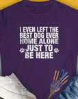 I Even Left The Best Dog Ever Home Alone Just To Be Here, Women's T-Shirt-Purple, a cool and stylish design with a funny saying from Dog Gang