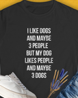 Black tee features the fun quote: I Like Dogs And Maybe 3 People... Perfect for the dog person who finds humor in canine companionship. Designed by Dog Gang.