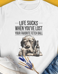Life Sucks When You've Lost Your Favorite Fetch Ball, Volume 5, Women's T-Shirt-White. For dog lovers and dog owners. Design by Dog Gang