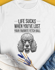 Life Sucks When You've Lost Your Favorite Fetch Ball, Volume 7, Women's T-Shirt-White. For dog lovers and dog owners. Design by Dog Gang