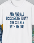 Any And All Discussions Today, Unisex T-Shirt-funny and stylish. A perfect gift for dog lovers. Shirtdesign by Dog Gang