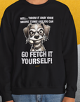 Go Fetch It Yourself Series, Volume 4, Unisex Sweatshirt-funny dog lover Shirtdesign by Dog Gang