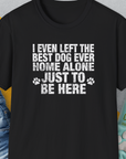 I Even Left The Best Dog Ever Home Alone Just To Be Here, Unisex T-Shirt-Black-funny dog lover Shirtdesign by Dog Gang