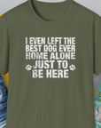 I Even Left The Best Dog Ever Home Alone Just To Be Here, Unisex T-Shirt- another funny dog lover Shirtdesign made by Dog Gang