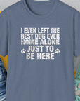 I Even Left The Best Dog Ever Home Alone Just To Be Here, Unisex T-Shirt-Heather Indigo-funny dog lover Shirtdesign by Dog Gang