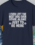 I Even Left The Best Dog Ever Home Alone Just To Be Here, Unisex T-Shirt-Navy-funny dog lover Shirtdesign by Dog Gang