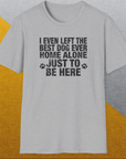 I Even Left The Best Dog Ever Home Alone Just To Be Here, Unisex T-Shirt funny dog print, Design by Dog Gang