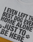 I Even Left The Best Dog Ever Home Alone Just To Be Here, Unisex T-Shirt-humorous dog lover / dog owner Design by Dog Gang