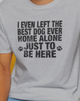 I Even Left The Best Dog Ever Home Alone Just To Be Here, Unisex T-Shirt-funny dog lover Design by Dog Gang