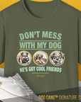 A Military Green unisex tee from the Dog Gang™ Signature Series, Volume 1, with “DON’T MESS WITH MY DOG HE’S GOT COOL FRIENDS” above three dog illustrations. Made from premium Baumwolle for a soft feel.