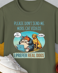 Unisex T-Shirt with cartoon cat and dog on a laptop. Text: Please dont send me more cat videos. I prefer real dogs. A funny shirt for any dog person. Comes in military green. Designed by Dog Gang.