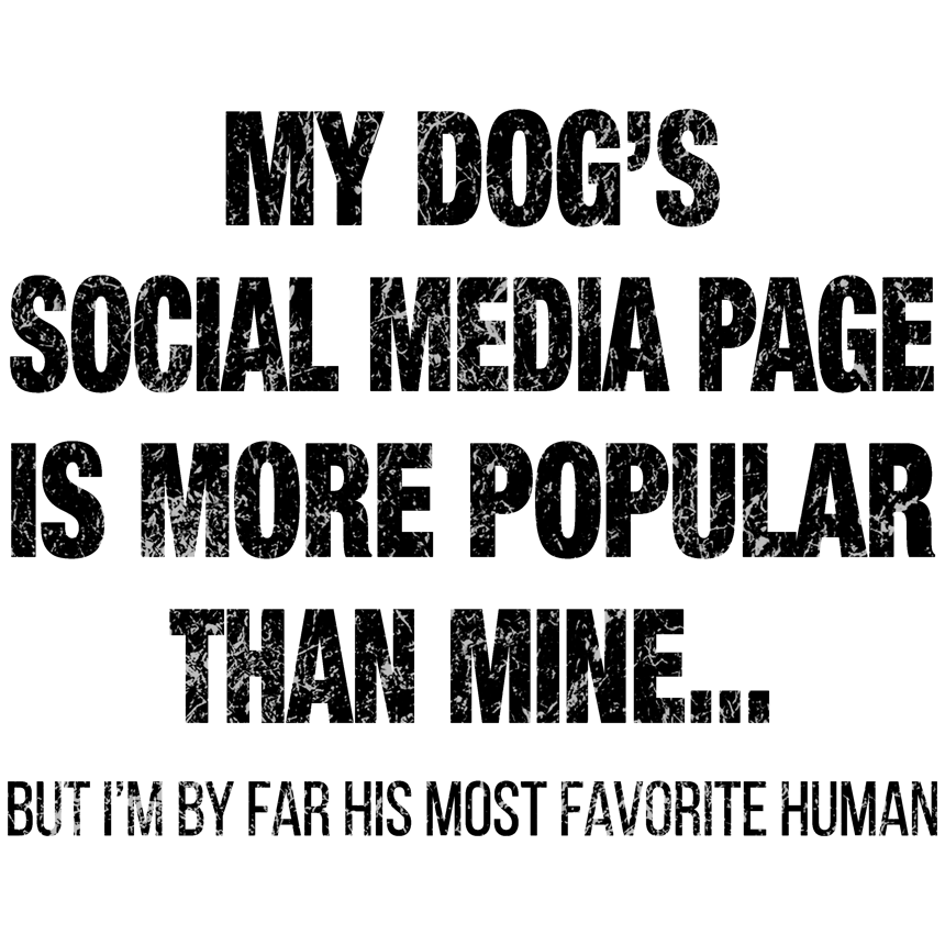 Dog Gang's (TM) T-Shirt Graphic shows the artistically prepared text "MY DOG'S SOCIAL MEDIA PAGE IS MORE POPULAR THAN MINE... BUT I'M BY FAR HIS MOST FAVORITE HUMAN"