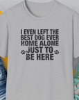 The unisex I Even Left The Best Dog Ever Home Alone Just To Be Here shirt in sport grey boasts a puppy print tee and text, crafted for stylish dog lovers. Designed by Dog Gang.