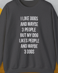Dark Heather unisex sweatshirt with the funny quote: I LIKE DOGS AND MAYBE 3 PEOPLE BUT MY DOG LIKES PEOPLE AND MAYBE 3 DOGS. Ethically grown US cotton offers comfort. Designed by Dog Gang.