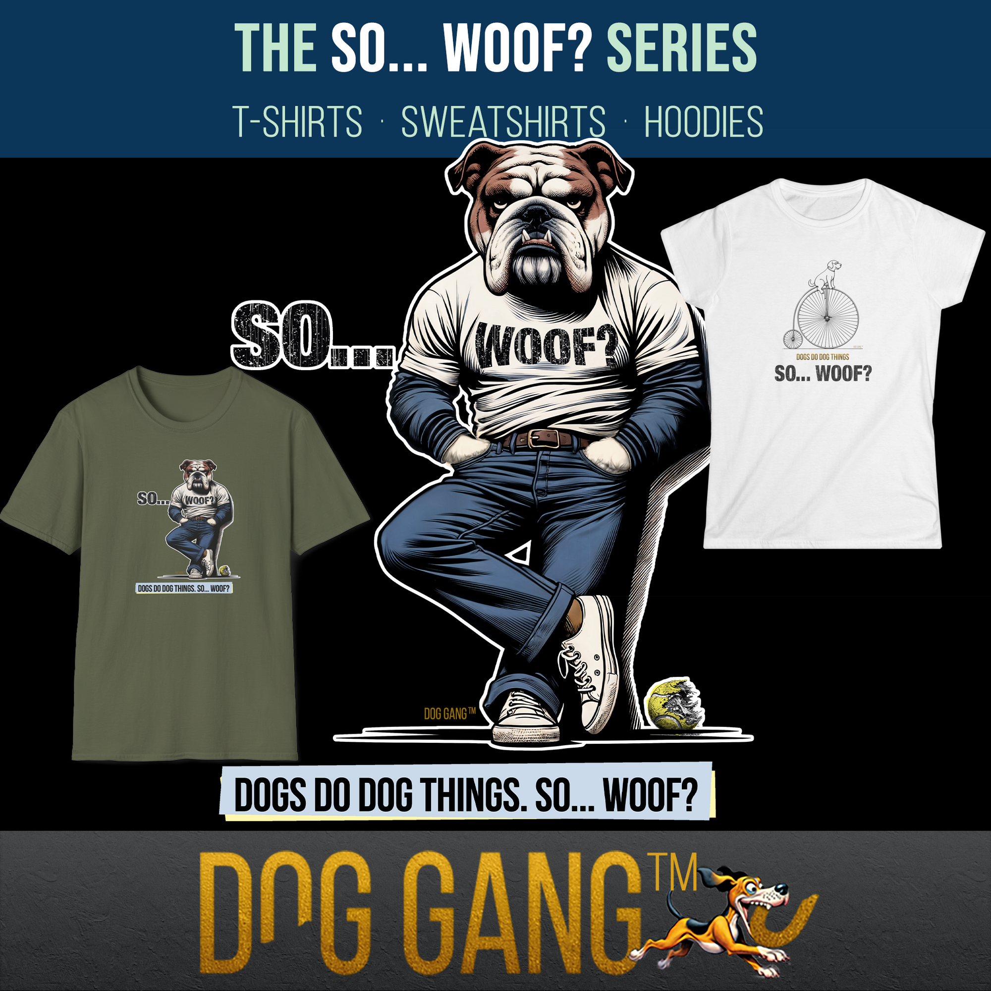 COLLECTION "SO... WOOF?" by Dog Gang. Graphic with a funny drawn bulldog in jeans and a T-shirt with the inscription SO... WOOF? Underneath, "DOGS DO GOG THINGS." On the floor, a chewed tennis ball. Left and right, two T-shirts from the collection.