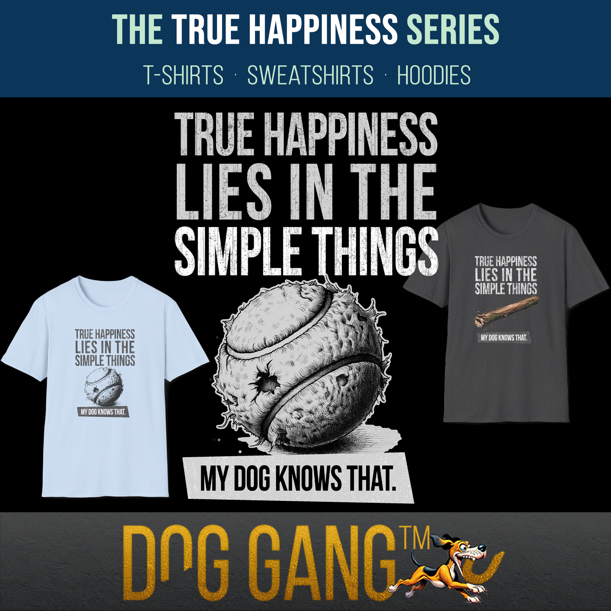 "TRUE HAPPINESS" collection - funny dog ​​t-shirts. In the middle a graphic of a crumpled tennis ball with "True happiness lies in the simple things. My dog ​​knows that". T-shirts from the collection on the left and right. Dog Gang logo at the bottom.