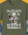 Go Fetch It Yourself Series, Volume 4, Unisex T-Shirt-Military Green-funny dog lover Shirtdesign by Dog Gang