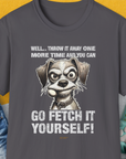 Go Fetch It Yourself Series, Volume 4, Unisex T-Shirt-Charcoal-funny dog lover Shirtdesign by Dog Gang
