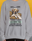 Go Fetch It Yourself Series, Volume 1, Unisex Sweatshirt-funny dog lover Shirtdesign by Dog Gang