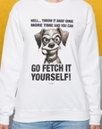 Go Fetch It Yourself Series, Volume 4, Unisex Sweatshirt- funny dog-themed Shirt. Design by Dog Gang