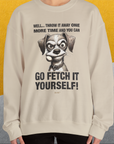 Go Fetch It Yourself Series, Volume 4, Unisex Sweatshirt-funny dog lover Shirtdesign by Dog Gang