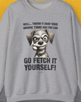 Go Fetch It Yourself Series, Volume 4, Unisex Sweatshirt funny dog print, Design by Dog Gang