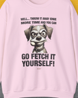 Go Fetch It Yourself Series, Volume 4, Unisex Sweatshirt- another funny dog lover Shirtdesign made by Dog Gang