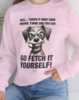 Go Fetch It Yourself Series, Volume 4, Unisex Sweatshirt-funny dog lover Shirtdesign by Dog Gang