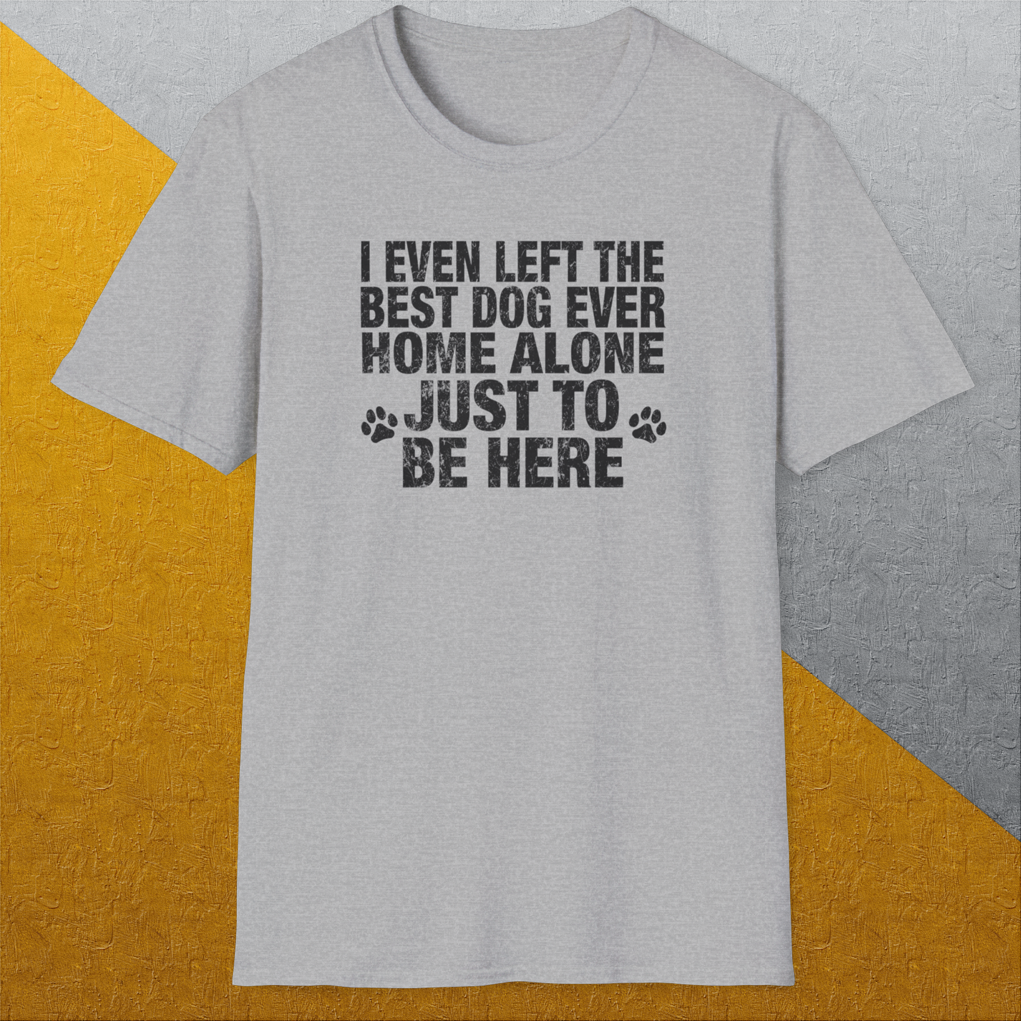 I Even Left The Best Dog Ever Home Alone Just To Be Here, Unisex T-Shirt funny dog print, Design by Dog Gang