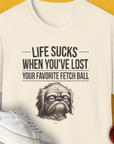 Life Sucks When You've Lost Your Favorite Fetch Ball, Volume 2, Unisex T-Shirt- another funny dog lover Shirtdesign made by Dog Gang