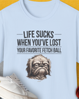 Life Sucks When You've Lost Your Favorite Fetch Ball, Volume 2, Unisex T-Shirt-humorous dog lover / dog owner Design by Dog Gang