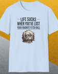Life Sucks When You've Lost Your Favorite Fetch Ball, Volume 2, Unisex T-Shirt-funny and stylish. A perfect gift for dog lovers. Shirtdesign by Dog Gang