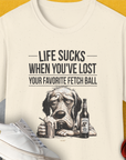 Life Sucks When You've Lost Your Favorite Fetch Ball, Volume 5, Unisex T-Shirt-Natural-funny dog lover Shirtdesign by Dog Gang