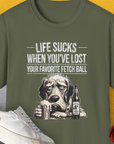 Life Sucks When You've Lost Your Favorite Fetch Ball, Volume 5, Unisex T-Shirt-Military Green-funny dog lover Shirtdesign by Dog Gang