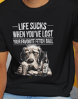 Life Sucks When You've Lost Your Favorite Fetch Ball, Volume 5, Unisex T-Shirt-funny dog lover Design by Dog Gang