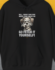 The Go Fetch It Yourself Series, Volume 4, Unisex Hoodie in black boasts a cute dog design with a playful saying: Well... throw it away one more time and you can Go fetch it yourself! Designed by Dog Gang.