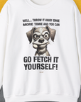 Unisex white sweatshirt with a cartoon dog holding a tennis ball and the funny caption Well... throw it away one more time and you can Go fetch it yourself! This cute dog design is made by Dog Gang.