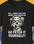 Funny dog shirt with a cartoon dog and the saying: Well... Throw it away one more time and you can go fetch it yourself! Designed by Dog Gang.